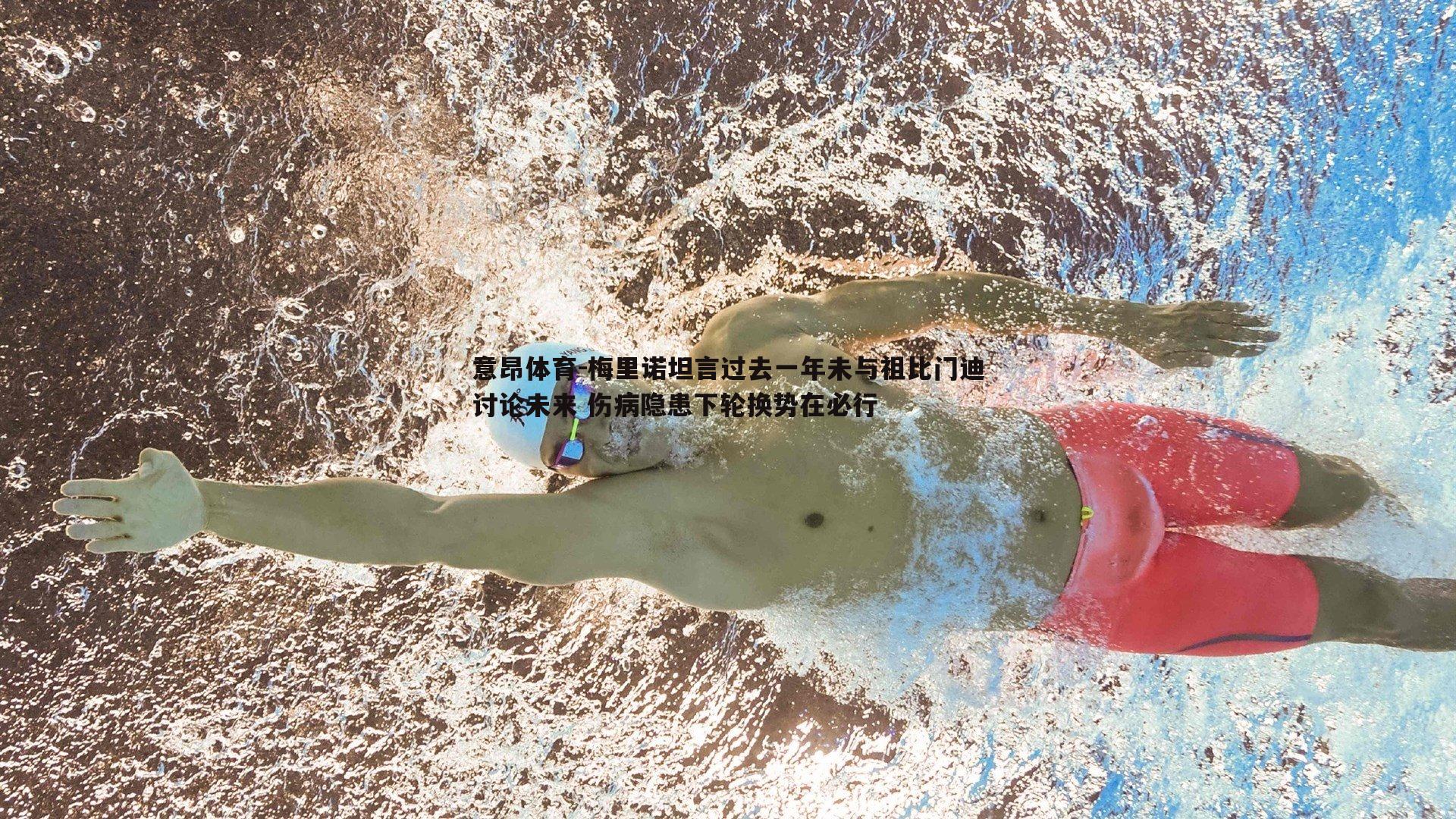 意昂体育-梅里诺坦言过去一年未与祖比门迪讨论未来 伤病隐患下轮换势在必行