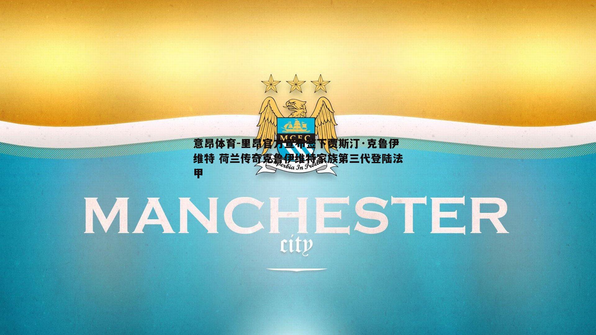意昂体育-里昂官方宣布签下贾斯汀·克鲁伊维特 荷兰传奇克鲁伊维特家族第三代登陆法甲