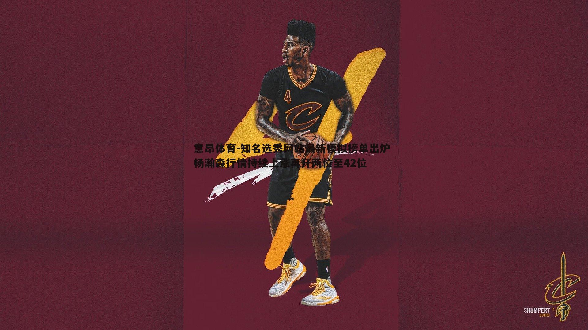 意昂体育-知名选秀网站最新模拟榜单出炉 杨瀚森行情持续上涨再升两位至42位