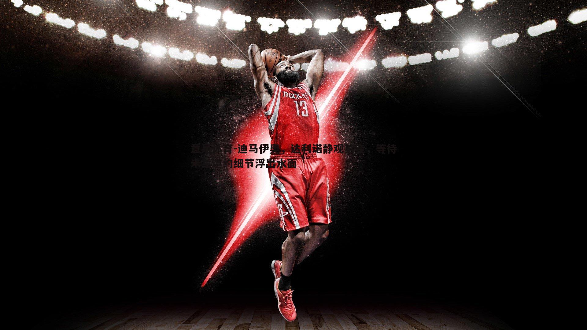 意昂体育-迪马伊奥，达利诺静观其变，等待米兰邀约细节浮出水面