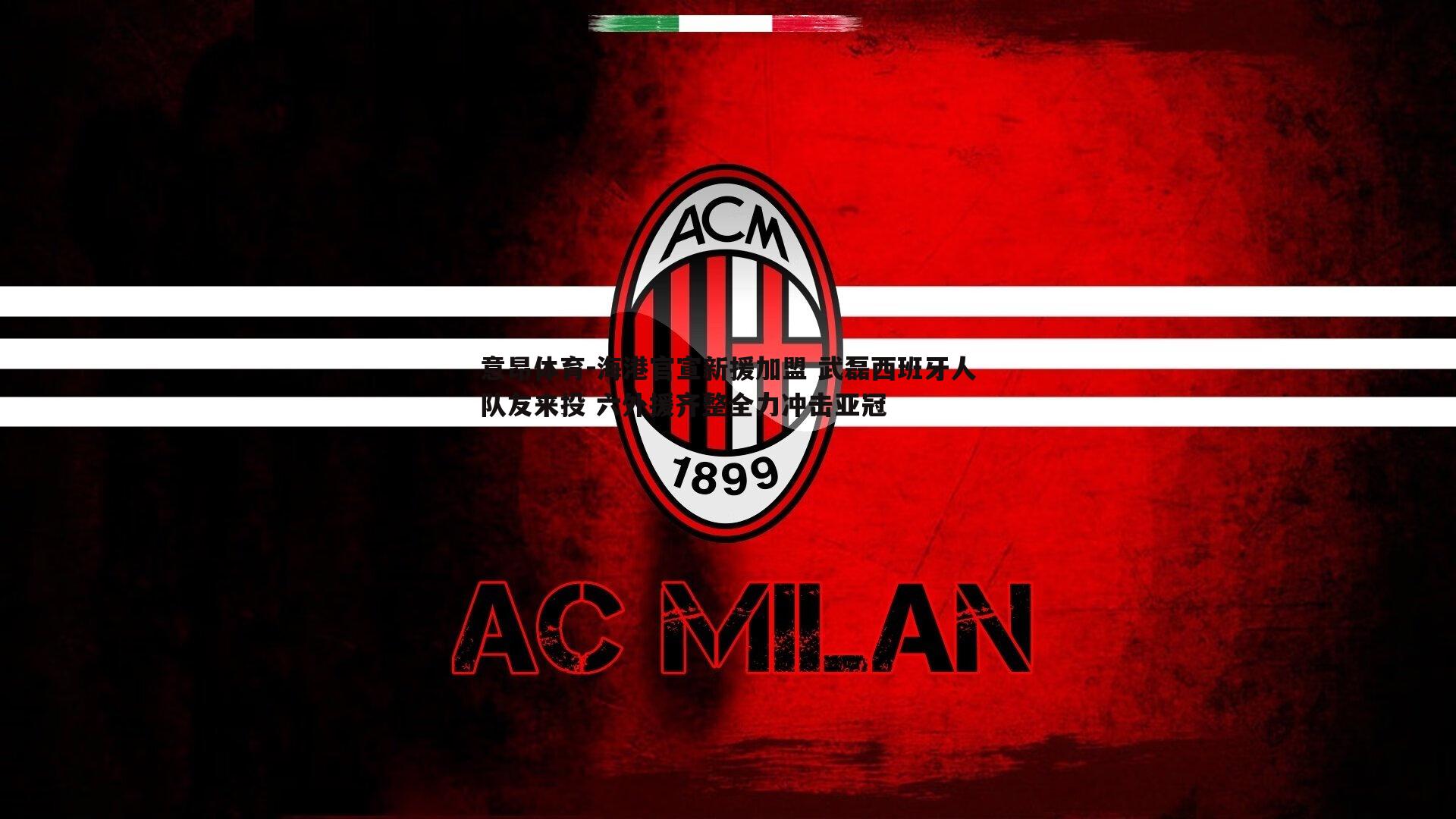 意昂体育-海港官宣新援加盟 武磊西班牙人队友来投 六外援齐整全力冲击亚冠