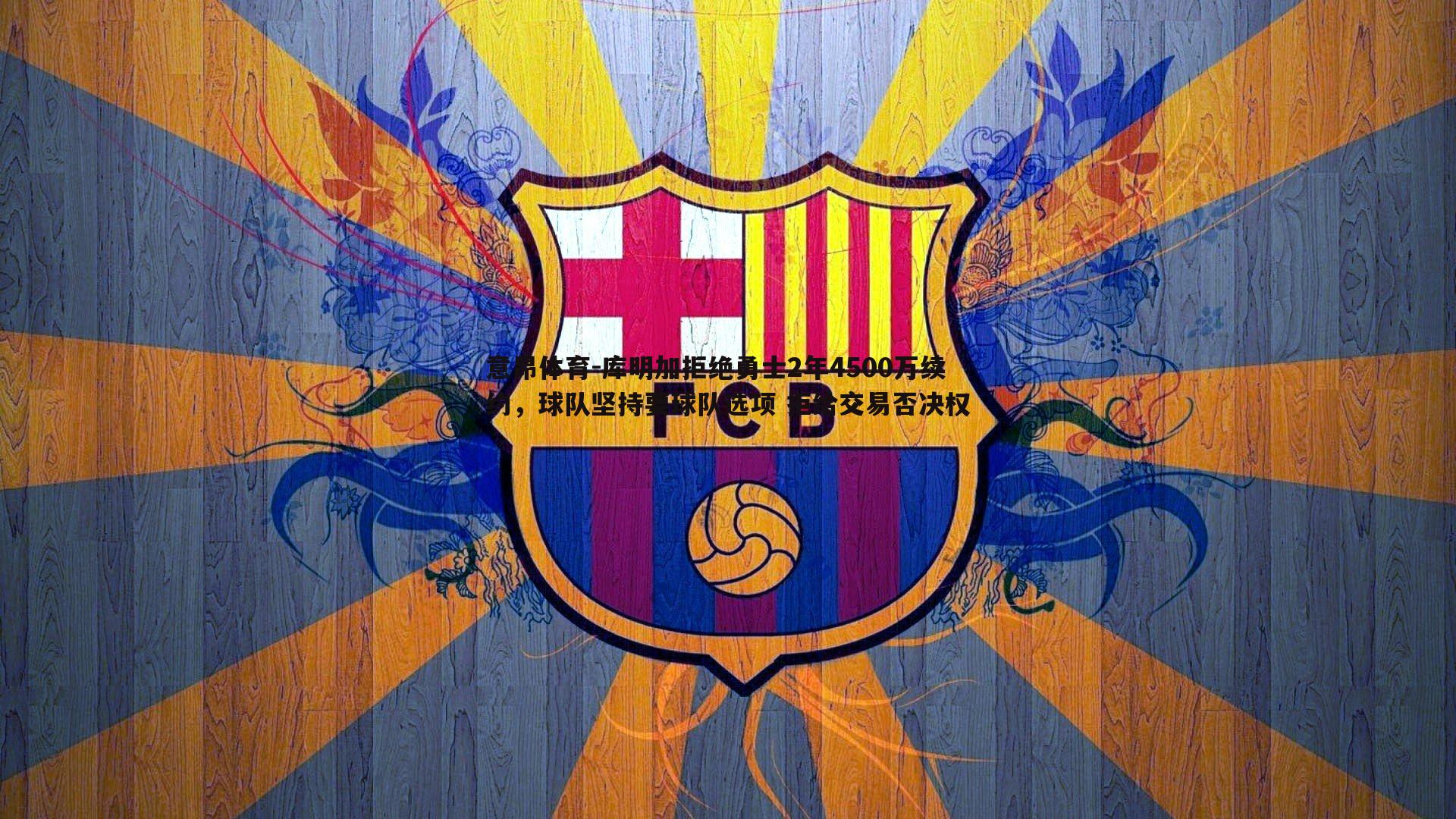 库明加拒绝勇士2年4500万续约,球队坚持要球队选项 拒给交易否决权