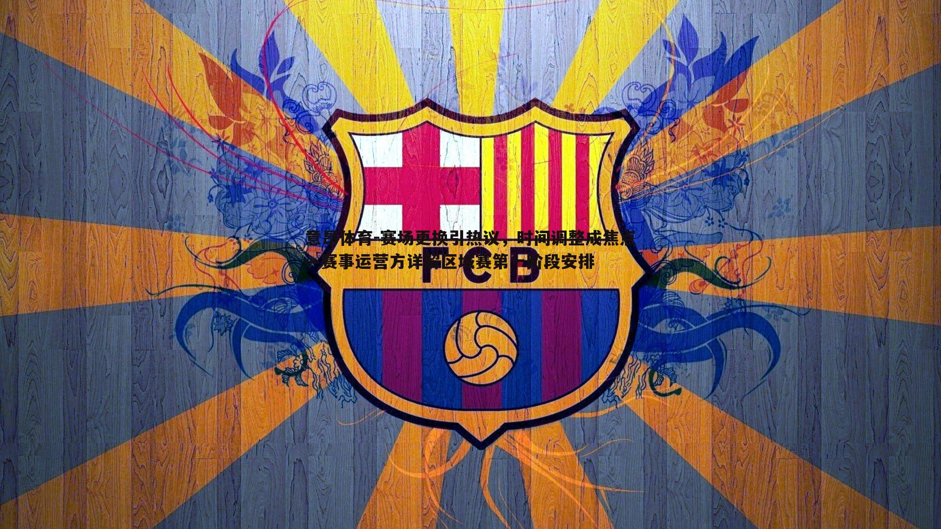 意昂体育-赛场更换引热议，时间调整成焦点—赛事运营方详解区域赛第一阶段安排