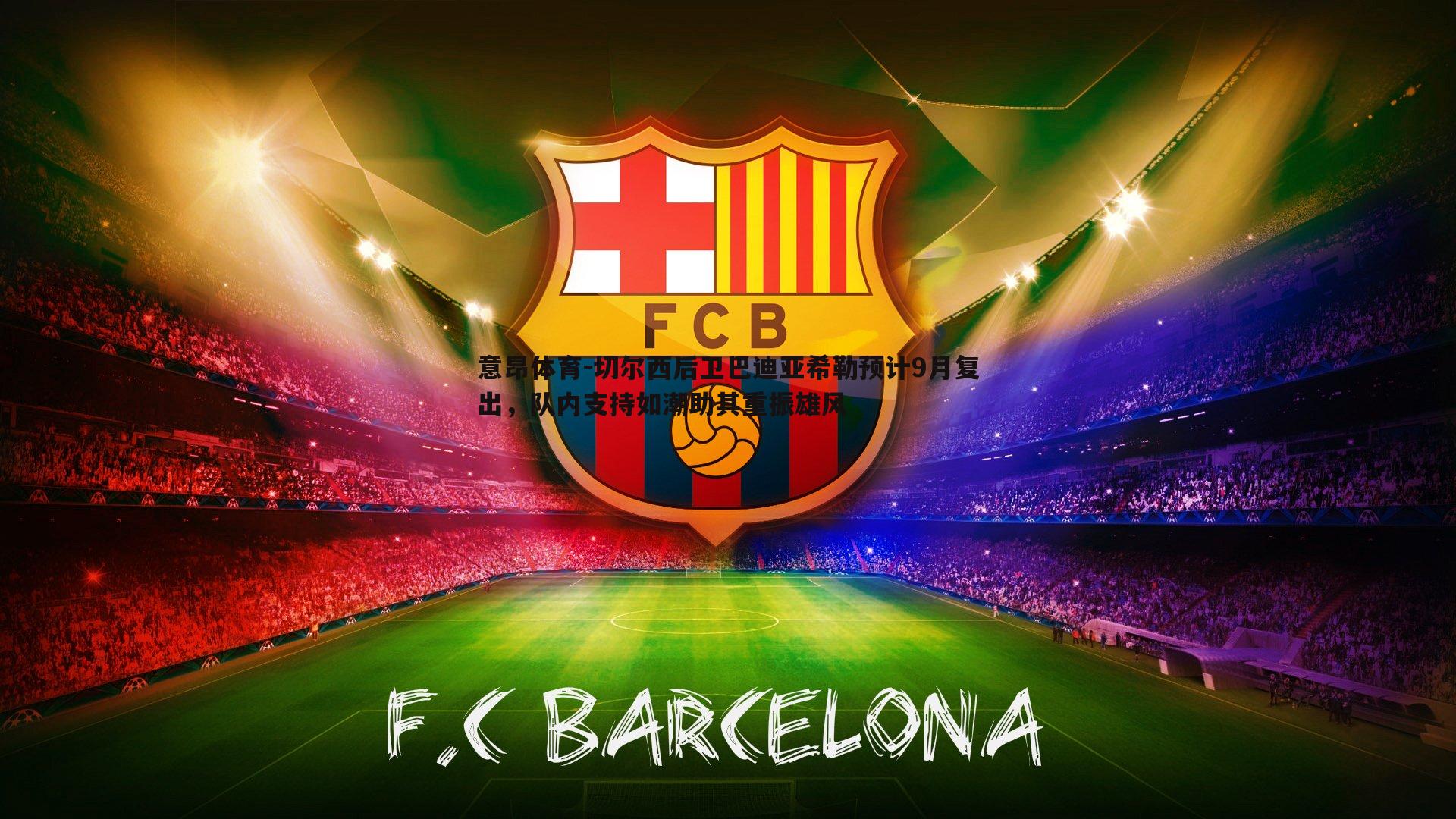 意昂体育-切尔西后卫巴迪亚希勒预计9月复出，队内支持如潮助其重振雄风