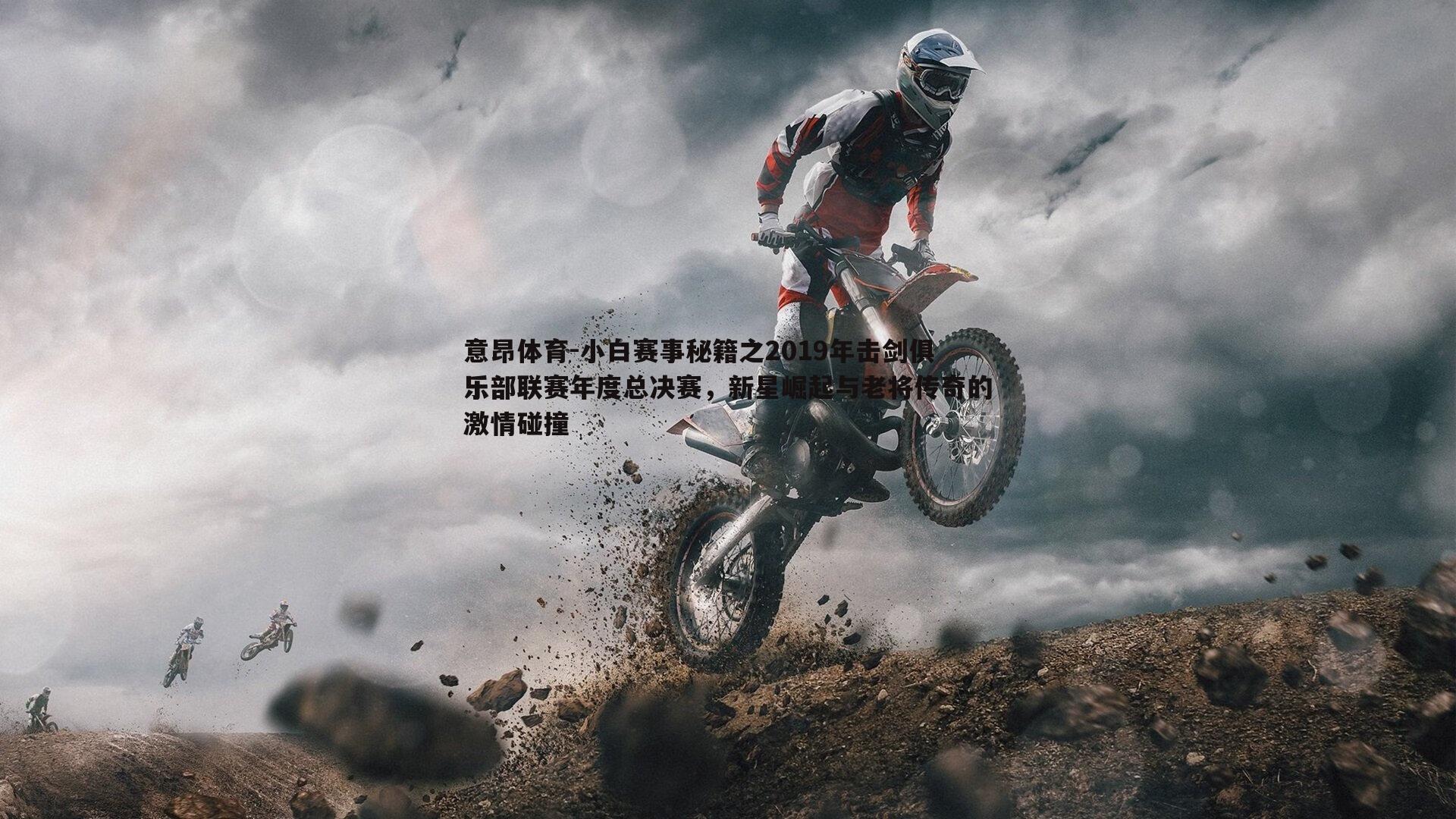 小白赛事秘籍之2019年击剑俱乐部联赛年度总决赛,新星崛起与老将传奇的激情碰撞