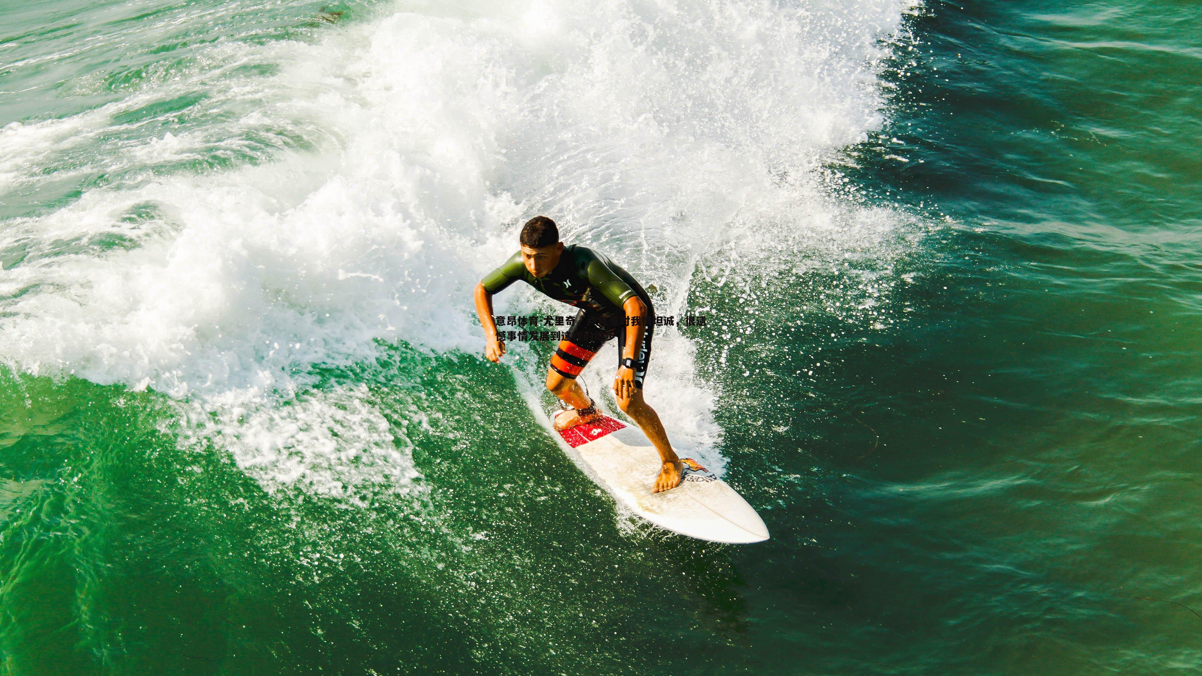 意昂体育-尤里奇，卢克曼对我很坦诚，很遗憾事情发展到这样的地步