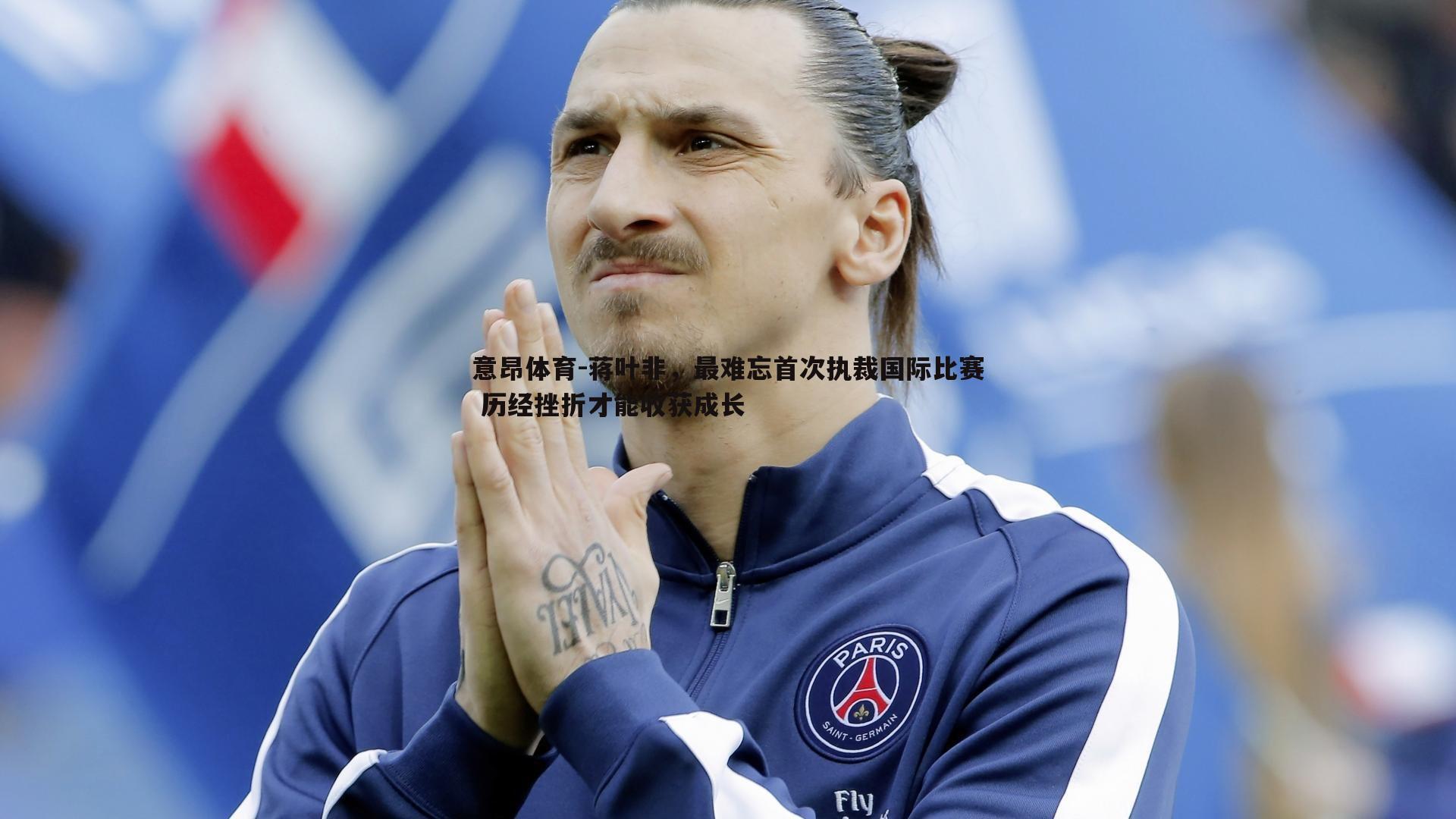 意昂体育-蒋叶非，最难忘首次执裁国际比赛 历经挫折才能收获成长